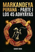 MARKANDEYA PURANA - Parte I: Los 45 Adhyayas: Traducción íntegra del Sánscrito al Español (Spanish Edition) B0GVYR6NMN Book Cover