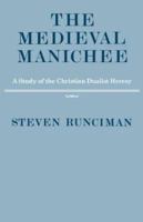 The Medieval Manichee: A Study of the Christian Dualist Heresy 0521289262 Book Cover