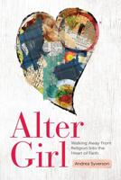 Alter Girl: Walking Away From Religion Into the Heart of Faith 147074452X Book Cover