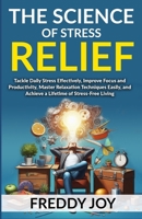 The Science of Stress Relief: Tackle Daily Stress Effectively, Improve Focus and Productivity, Master Relaxation Techniques Easily, and Achieve a Lifetime of Stress-Free Living B0DQQWSWP2 Book Cover