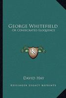 George Whitefield: Or Consecrated Eloquence 054851139X Book Cover