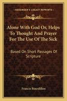 Alone With God Or, Helps To Thought And Prayer For The Use Of The Sick: Based On Short Passages Of Scripture 116294336X Book Cover