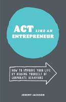 ACT Like an Entrepreneur: How to Improve Your Life by Ridding Yourself of Corporate Behaviors 1727343689 Book Cover