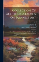 Collection Of Auction Catalogs On Japanese Art: Also Including Exhibition Catalogs, Pamphlets, Journal Extracts, And Early Japanese Illustrated Books; 1020218908 Book Cover