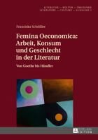 Femina Oeconomica: Arbeit, Konsum Und Geschlecht in Der Literatur: Von Goethe Bis Haendler 363171663X Book Cover