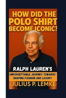 HOW DID THE POLO SHIRT BECOME ICONIC?: Ralph Lauren's Unforgettable Journey Towards Shaping Fashion And Luxury B0FN87RJXZ Book Cover