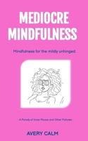 Mediocre Mindfulness: A Parody of Inner Peace and Other Failures (The Anti-Inspiration Collection) B0GP7LTN18 Book Cover