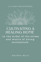 Cultivating a Healing Home: in the midst of the stress and worry of young motherhood B08ZBJFJ6Z Book Cover