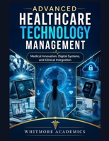 ADVANCED HEALTHCARE TECHNOLOGY MANAGEMENT: Medical Innovation, Digital Systems, and Clinical Integration B0HGDYS6T7 Book Cover