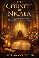 The Council of Nicaea: How a Pivotal Gathering Shaped Christian Belief, Authority, and History B0GFN5X6HR Book Cover