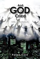 And God Cried: The Struggle 1463411707 Book Cover