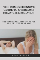 THE COMPREHENSIVE GUIDE TO OVERCOMING PREMATURE EJACULATION: THE SEXUAL WELLNESS GUIDEBOOK FOR LASTING LONGER IN BED (Sexual wellness series) B0CT7T5989 Book Cover