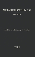 Metaphors We Live By: Book XII: Ambition, Obsession, & Sacrifice B0H3VGZ2PL Book Cover