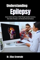 Understanding Epilepsy: Seizure Control and Peace of Mind Through Symptom Awareness, Daily Safety Strategies, and Clinically Informed Guidance B0GP1W4DP8 Book Cover