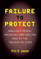 Failure to Protect: America's Sexual Predator Laws And the Rise of the Preventive State 0801475317 Book Cover