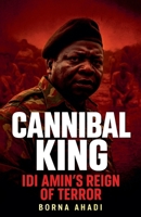 Cannibal King Idi Amin's Reign of Terror B0FH17ZPJX Book Cover