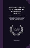 Incidents in the Life of Jacob Barker, of New Orleans, Louisiana: With Historical Facts, his Financial Transactions With the Government and his Course ... Political Questions, From 1800 to 1855 1358544948 Book Cover