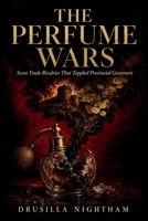 The Perfume Wars: Scent Trade Rivalries That Toppled Provincial Governors B0HBXNM7Z1 Book Cover
