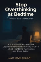 Stop Overthinking at Bedtime: A 30-Day Inference-Based Cognitive Behavioral Therapy (I-CBT) to End Nighttime Rumination and Sleep Better 1923646192 Book Cover