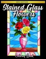 Stained Glass Flowers: An Adult Coloring Book with 50 Beautiful Flower Designs for Relaxation and Stress Relief B089M1H8GK Book Cover