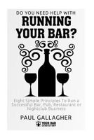 Do You Need Help with: Running Your Bar?: Eight Simple Principles to Run a Successful Bar, Pub, Restaurant or Nightclub Business 1539343189 Book Cover