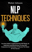 NLP Techniques: Your Easy Guide To Understand How NLP Works, Its Importance And Effectiveness To Learn NLP Components And Techniques To Become The Master Of Your Success 191423281X Book Cover