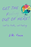 Get the F(eelings) Out of Here!: Led by Faith, Not Feelings 1067093834 Book Cover