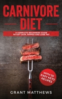 Carnivore Diet: A Complete Beginner's Guide To Get Lean, Ripped, and Lose Fat with 30 Easy Keto Recipes 1731196881 Book Cover