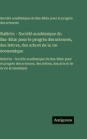 Bulletin - Société académique du Bas-Rhin pour le progrès des sciences, des lettres, des arts et de la vie économique: Bulletin - Société académique ... arts et de la vie économique (French Edition) 3563756562 Book Cover
