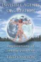Invisible Agents of Creation: Implications of cosmic patterns 0965710459 Book Cover