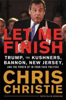 Let Me Finish: Trump, the Kushners, Bannon, New Jersey, and the Power of In-Your-Face Politics 0316421790 Book Cover
