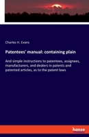 Patentees' manual: containing plain: And simple instructions to patentees, assignees, manufacturers, and dealers in patents and patented articles, as to the patent laws 3337897460 Book Cover
