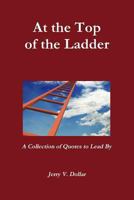 At the Top of the Ladder; A Collection of Quotes to Lead By 1304543749 Book Cover