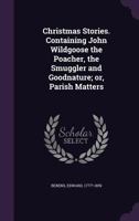 Christmas Stories. Containing John Wildgoose the Poacher, the Smuggler and Goodnature; Or, Parish Matters 1360818693 Book Cover