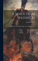 A Voice From Waterloo: A History of the Battle Fought on the 18th June 1815 1022115375 Book Cover