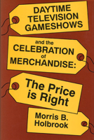 Daytime Television Game Shows and the Celebration of Merchandise: The Price Is Right (Television and Culture) 0879726210 Book Cover
