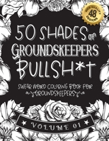 50 Shades of Groundskeepers Bullsh*t: Swear Word Coloring Book For Groundskeepers: Funny gag gift for Groundskeepers w/ humorous cusses & snarky sayin B08RYK64DG Book Cover