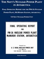 The Navy's Nuclear Power Plant in Antarctica: Final Operating Report for the PM-3A Nuclear Power Plant, McMurdo Station, Antarctica 1608881261 Book Cover