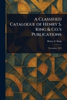 A Classified Catalogue of Henry S. King & Co.'s Publications 1023586916 Book Cover