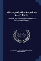 Micro-production Functions Aren't Pretty: Firm-level and Industry-level Specification for Inputs and Outputs 1022217976 Book Cover