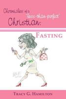 Chronicles of a "less-than-perfect" Christian: Fasting 1456597116 Book Cover