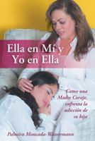 Ella En Mi y Yo En Ella: Como Una Madre Coraje, Enfrenta La Adiccion de Su Hija 1491870230 Book Cover