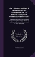 The Life and Character of That Eminent and Learned Prelate, Dr. Edward Stillingfleet, Lord Bishop of Worcester: In Which Is Contained, an Account of the Controversies of Those Times, Wherein His Lords 1145707335 Book Cover