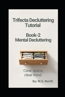 Trifecta Decluttering Tutorial - Book 2 - Mental Decluttering: Clear Your Mind, Find Your Focus How to Reduce Mental Clutter, Stop Overthinking, and Reclaim Your Mental Energy. B0GPXXG67X Book Cover