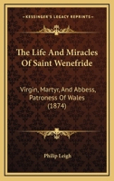 The Life And Miracles Of Saint Wenefride: Virgin, Martyr, And Abbess, Patroness Of Wales 1104496097 Book Cover