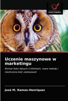 Uczenie maszynowe w marketingu: Wzrost ilości danych o klientach, nowe metody i niezliczona ilość zastosowań 620361467X Book Cover