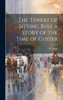 The Threat of Sitting Bull a Story of the Time of Custer 1022669184 Book Cover