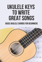 Ukulele Keys To Write Great Songs: Basic Ukulele Chords For Beginners: All-Time-Favorite Folk Songs B096TL7LTF Book Cover