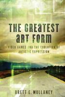 The Greatest Art Form: Video Games and the Evolution of Artistic Expression 1490541535 Book Cover