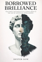 BORROWED BRILLIANCE: The Ethics and Morality of Claiming Credit in the Age of Artificial Intelligence B0GS2D7Y2R Book Cover